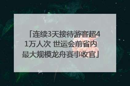 连续3天接待游客超41万人次 世运会前省内最大规模龙舟赛事收官
