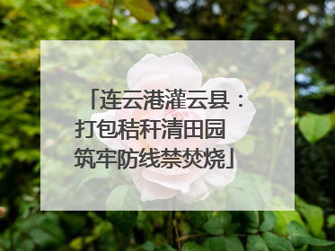 连云港灌云县：打包秸秆清田园 筑牢防线禁焚烧