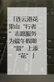 连云港花果山“行者”志愿服务为端午假期“景”上添“花”