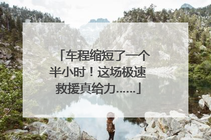 车程缩短了一个半小时！这场极速救援真给力……