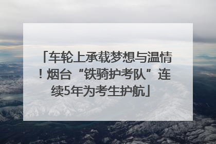 车轮上承载梦想与温情！烟台“铁骑护考队”连续5年为考生护航