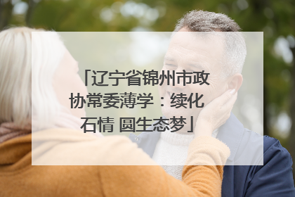 辽宁省锦州市政协常委薄学：续化石情 圆生态梦