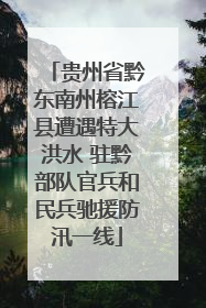 贵州省黔东南州榕江县遭遇特大洪水 驻黔部队官兵和民兵驰援防汛一线