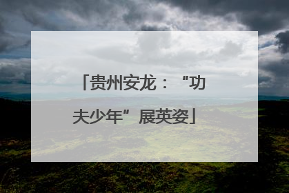 贵州安龙：“功夫少年”展英姿