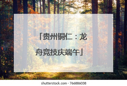 贵州铜仁：龙舟竞技庆端午