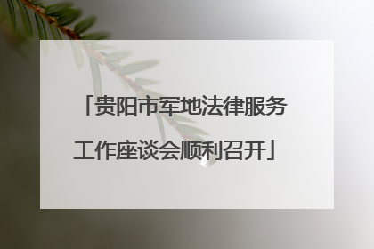 贵阳市军地法律服务工作座谈会顺利召开