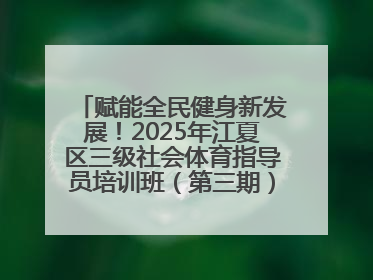 赋能全民健身新发展！2025年江夏区三级社会体育指导员培训班（第三期）圆满落幕
