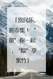 赏民乐、逛市集！“童”你一起，“粽”享紫竹