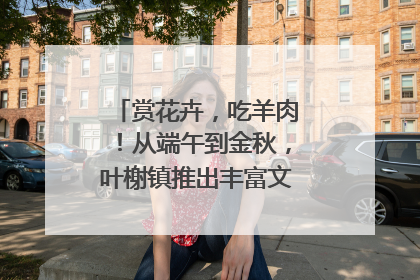 赏花卉，吃羊肉！从端午到金秋，叶榭镇推出丰富文旅活动邀您爽玩