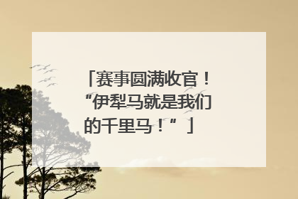 赛事圆满收官！“伊犁马就是我们的千里马！”