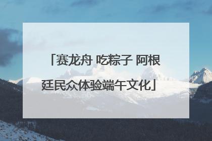 赛龙舟 吃粽子 阿根廷民众体验端午文化