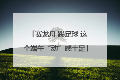 赛龙舟 踢足球 这个端午“动”感十足