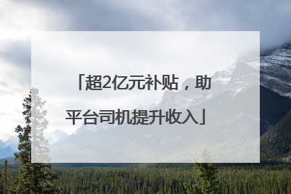 超2亿元补贴，助平台司机提升收入