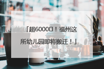 超6000㎡！福州这所幼儿园即将搬迁！