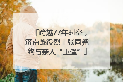跨越77年时空，济南战役烈士张同尧终与亲人“重逢”