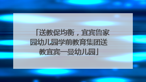 送教促均衡，宜宾鲁家园幼儿园学前教育集团送教宜宾一曼幼儿园