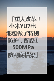 重大改革！小米YU7电池包做了特别防护，配备1500MPa防刮底横梁
