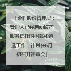 金科股份管理层：管理人已经启动破产服务信托的招募和遴选工作，计划在6月初召开评审会