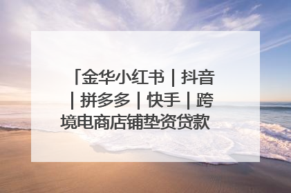 金华小红书｜抖音｜拼多多｜快手｜跨境电商店铺垫资贷款企业-漫商易