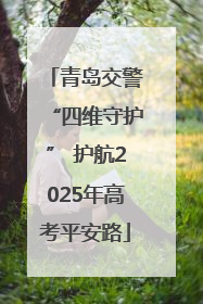 青岛交警“四维守护” 护航2025年高考平安路