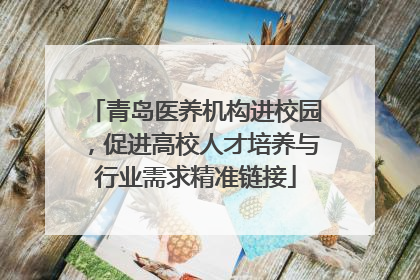 青岛医养机构进校园，促进高校人才培养与行业需求精准链接