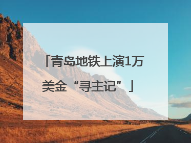青岛地铁上演1万美金“寻主记”