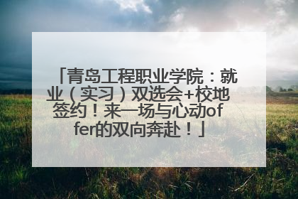 青岛工程职业学院：就业（实习）双选会+校地签约！来一场与心动offer的双向奔赴！
