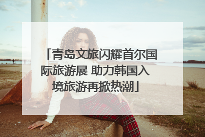 青岛文旅闪耀首尔国际旅游展 助力韩国入境旅游再掀热潮