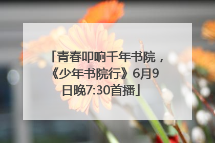 青春叩响千年书院，《少年书院行》6月9日晚7:30首播