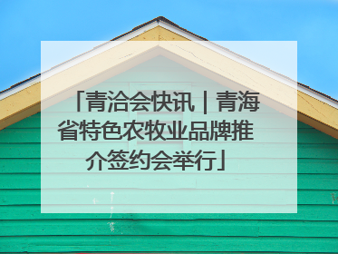 青洽会快讯｜青海省特色农牧业品牌推介签约会举行