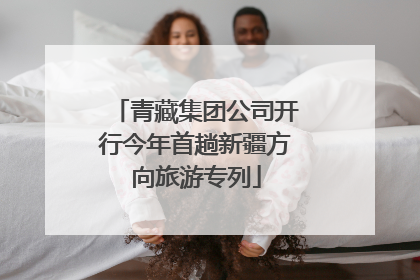 青藏集团公司开行今年首趟新疆方向旅游专列