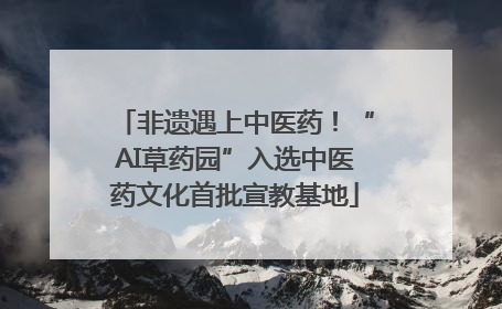 非遗遇上中医药！“AI草药园”入选中医药文化首批宣教基地