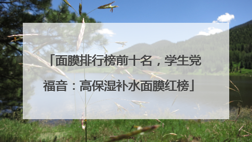 面膜排行榜前十名，学生党福音：高保湿补水面膜红榜