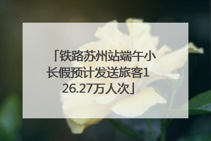 铁路苏州站端午小长假预计发送旅客126.27万人次