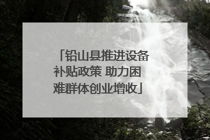 铅山县推进设备补贴政策 助力困难群体创业增收