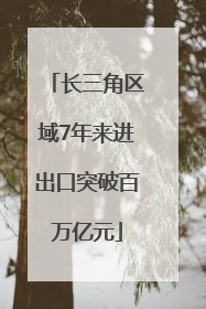 长三角区域7年来进出口突破百万亿元