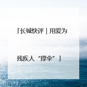 长城快评｜用爱为残疾人“撑伞”
