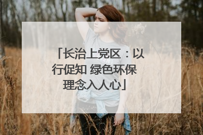长治上党区：以行促知 绿色环保理念入人心
