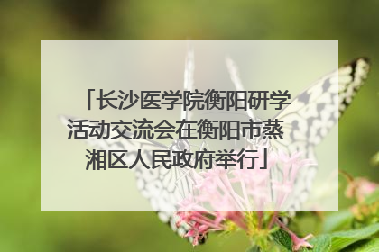 长沙医学院衡阳研学活动交流会在衡阳市蒸湘区人民政府举行