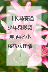 长马赛道少年身影频现 两名小将斩获佳绩
