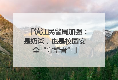 镇江民警周加强：是奶爸，也是校园安全“守望者”