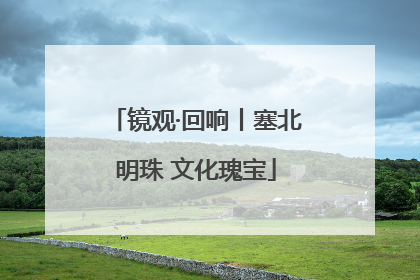 镜观·回响丨塞北明珠 文化瑰宝