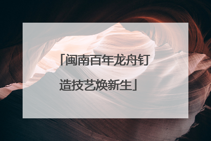 闽南百年龙舟钉造技艺焕新生