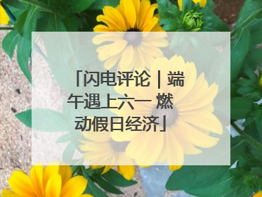 闪电评论｜端午遇上六一 燃动假日经济