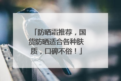 防晒霜推荐，国货防晒适合各种肤质，口碑不俗！