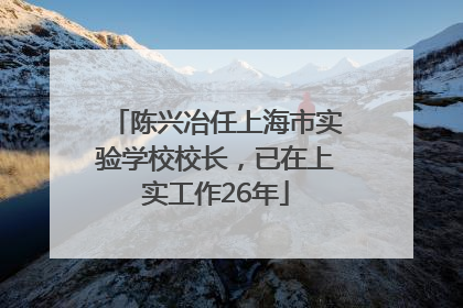 陈兴冶任上海市实验学校校长，已在上实工作26年