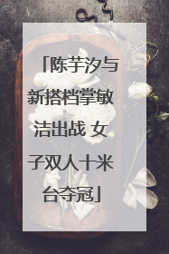 陈芋汐与新搭档掌敏洁出战 女子双人十米台夺冠