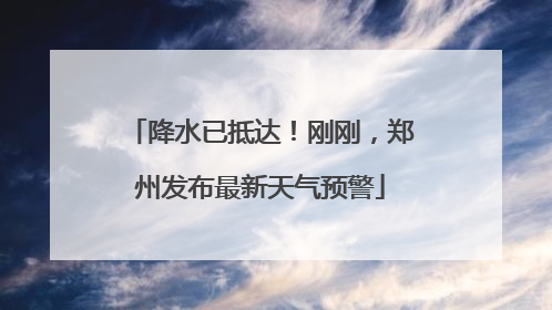 降水已抵达！刚刚，郑州发布最新天气预警