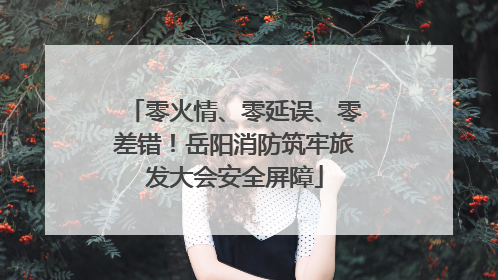 零火情、零延误、零差错！岳阳消防筑牢旅发大会安全屏障
