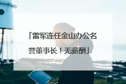 雷军连任金山办公名誉董事长！无薪酬